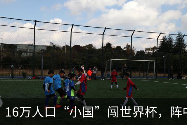 16万人口“小国”闯世界杯，阵中还有一位华裔球星
